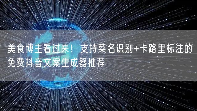 美食博主看过来!支持菜名识别+卡路里标注的免费抖音文案生成器推荐