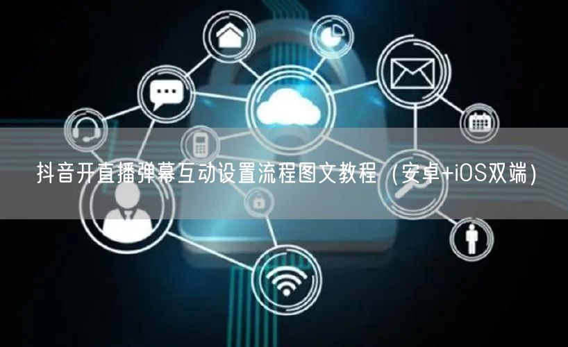 抖音开直播弹幕互动设置流程图文教程(安卓+iOS双端)