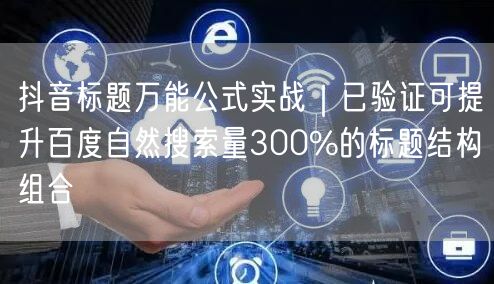 抖音标题万能公式实战|已验证可提升百度自然搜索量300%的标题结构组合