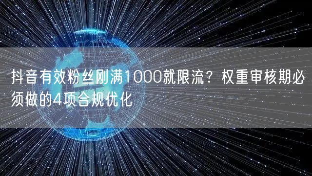 抖音有效粉丝刚满1000就限流?权重审核期必须做的4项合规优化
