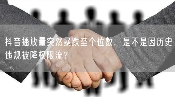 抖音播放量突然暴跌至个位数,是不是因历史违规被降权限流?