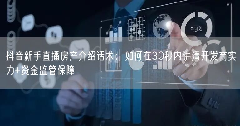 抖音新手直播房产介绍话术:如何在30秒内讲清开发商实力+资金监管保障