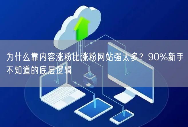 为什么靠内容涨粉比涨粉网站强太多?90%新手不知道的底层逻辑
