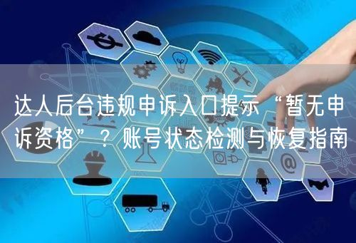 达人后台违规申诉入口提示“暂无申诉资格”?账号状态检测与恢复指南