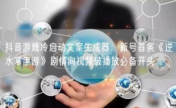 抖音游戏冷启动文案生成器:新号首条《逆水寒手游》剧情向视频破播放必备开头