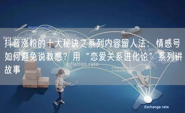 抖音涨粉的十大秘诀之系列内容留人法:情感号如何避免说教感?用“恋爱关系进化论”系