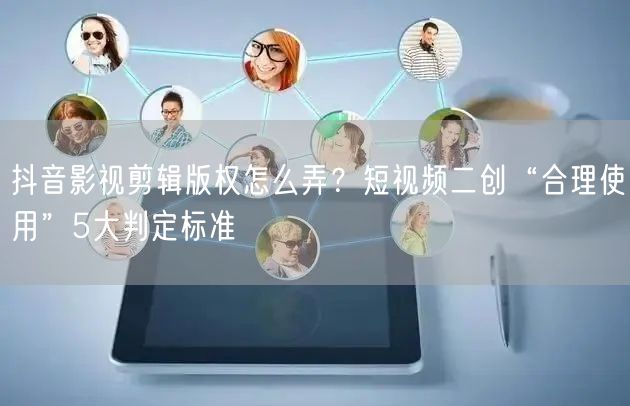 抖音影视剪辑版权怎么弄?短视频二创“合理使用”5大判定标准