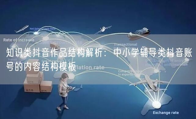 知识类抖音作品结构解析:中小学辅导类抖音账号的内容结构模板