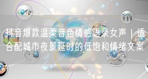 抖音爆款温柔音色情感语录女声|适合配城市夜景延时的低饱和情绪文案