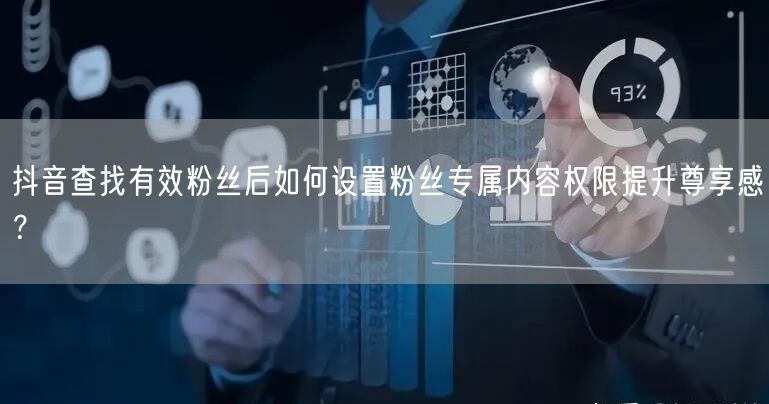 抖音查找有效粉丝后如何设置粉丝专属内容权限提升尊享感?