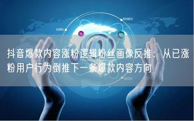 抖音爆款内容涨粉逻辑粉丝画像反推:从已涨粉用户行为倒推下一条爆款内容方向