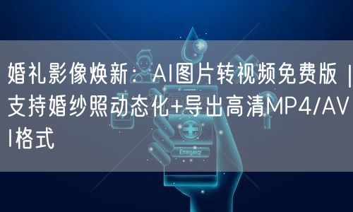 婚礼影像焕新:AI图片转视频免费版|支持婚纱照动态化+导出高清MP4/AVI格式