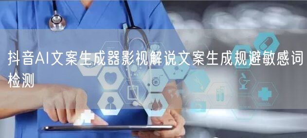抖音AI文案生成器影视解说文案生成规避敏感词检测