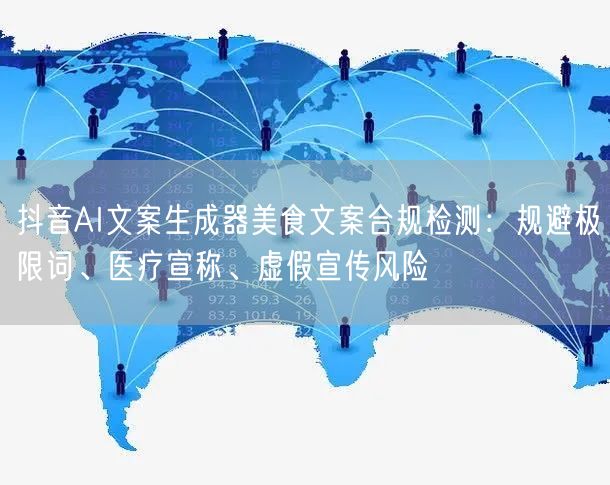 抖音AI文案生成器美食文案合规检测：规避极限词、医疗宣称、虚假宣传风险