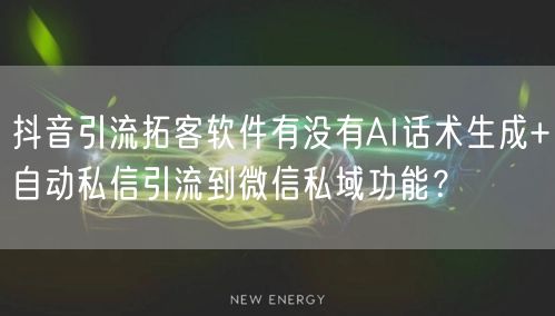 抖音引流拓客软件有没有AI话术生成+自动私信引流到微信私域功能？