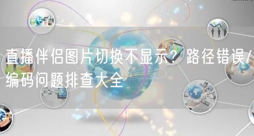 直播伴侣图片切换不显示？路径错误/编码问题排查大全