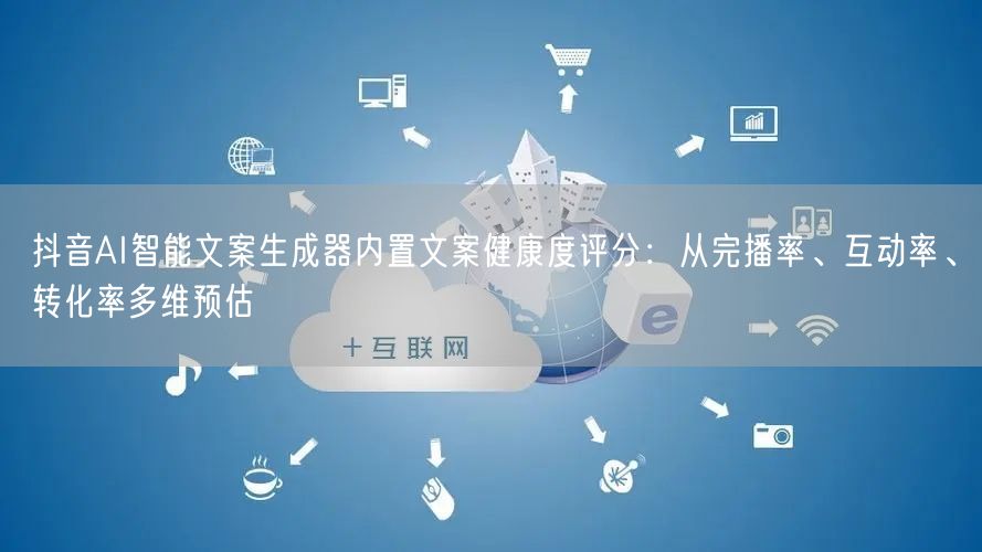 抖音AI智能文案生成器内置文案健康度评分：从完播率、互动率、转化率多维预估