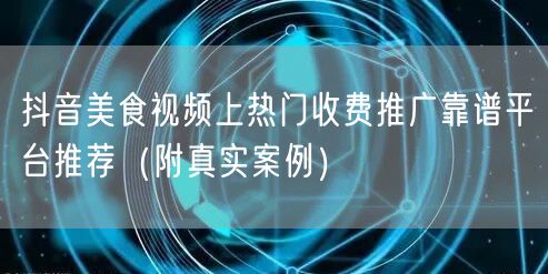 抖音美食视频上热门收费推广靠谱平台推荐（附真实案例）