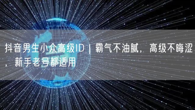 抖音男生小众高级ID｜霸气不油腻，高级不晦涩，新手老号都适用