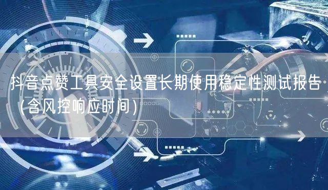 抖音点赞工具安全设置长期使用稳定性测试报告（含风控响应时间）