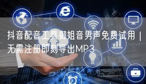 抖音配音工具御姐音男声免费试用｜无需注册即刻导出MP3
