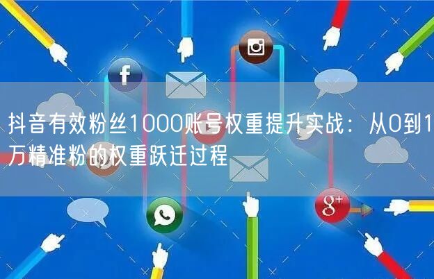 抖音有效粉丝1000账号权重提升实战：从0到1万精准粉的权重跃迁过程