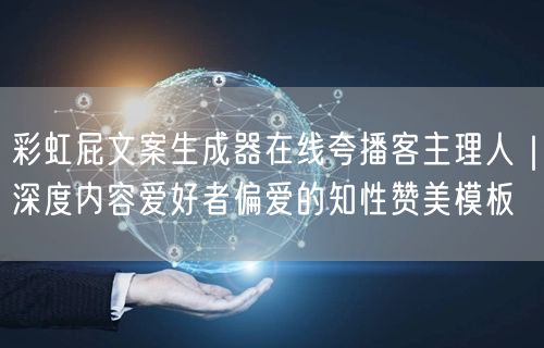 彩虹屁文案生成器在线夸播客主理人｜深度内容爱好者偏爱的知性赞美模板