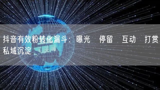抖音有效粉转化漏斗：曝光→停留→互动→打赏→私域沉淀