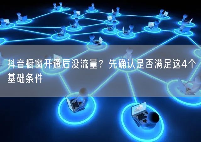 抖音橱窗开通后没流量？先确认是否满足这4个基础条件