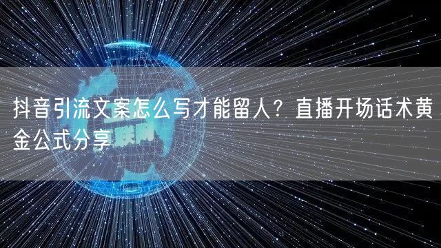 抖音引流文案怎么写才能留人？直播开场话术黄金公式分享