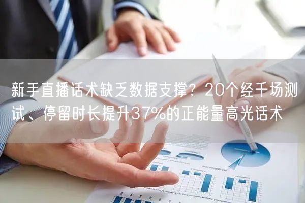新手直播话术缺乏数据支撑？20个经千场测试、停留时长提升37%的正能量高光话术