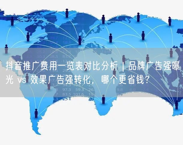 抖音推广费用一览表对比分析｜品牌广告强曝光 vs 效果广告强转化，哪个更省钱？