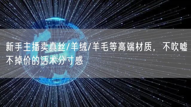 新手主播卖真丝/羊绒/羊毛等高端材质，不吹嘘不掉价的话术分寸感