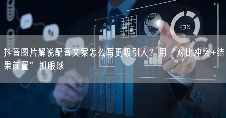 抖音图片解说配音文案怎么写更吸引人？用“对比冲突+结果前置”抓眼球