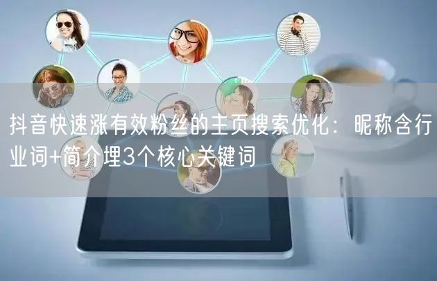 抖音快速涨有效粉丝的主页搜索优化：昵称含行业词+简介埋3个核心关键词
