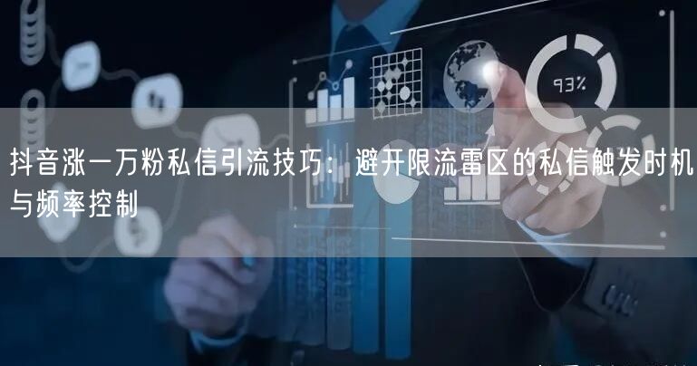 抖音涨一万粉私信引流技巧：避开限流雷区的私信触发时机与频率控制
