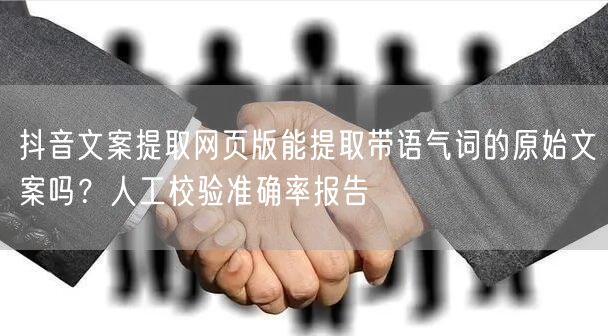 抖音文案提取网页版能提取带语气词的原始文案吗？人工校验准确率报告