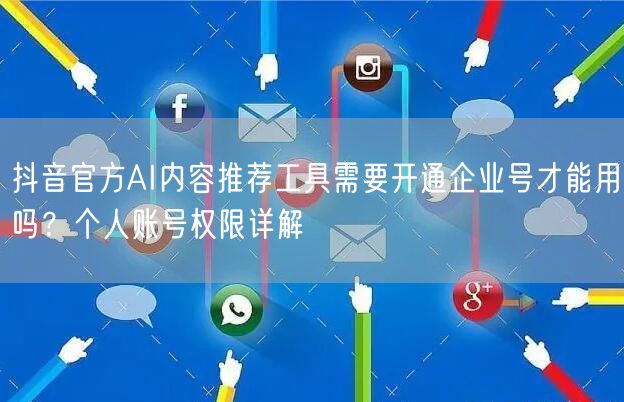 抖音官方AI内容推荐工具需要开通企业号才能用吗？个人账号权限详解
