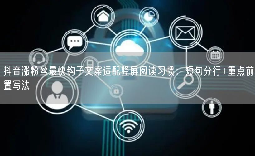 抖音涨粉丝最快钩子文案适配竖屏阅读习惯：短句分行+重点前置写法