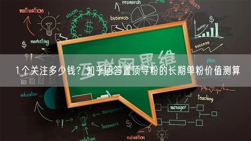 1个关注多少钱？知乎回答置顶导粉的长期单粉价值测算