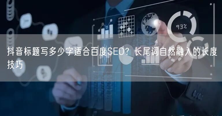 抖音标题写多少字适合百度SEO？长尾词自然融入的长度技巧