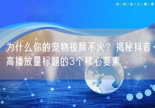 为什么你的宠物视频不火？揭秘抖音高播放量标题的3个核心要素