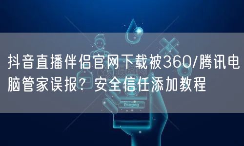 抖音直播伴侣官网下载被360/腾讯电脑管家误报？安全信任添加教程
