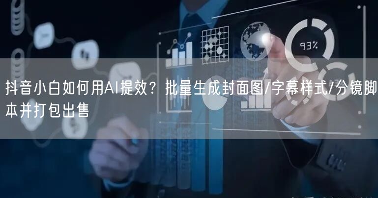 抖音小白如何用AI提效？批量生成封面图/字幕样式/分镜脚本并打包出售