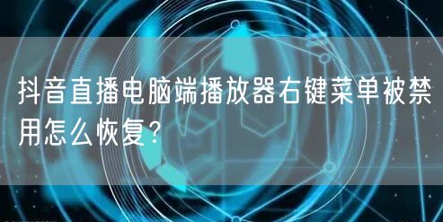 抖音直播电脑端播放器右键菜单被禁用怎么恢复？