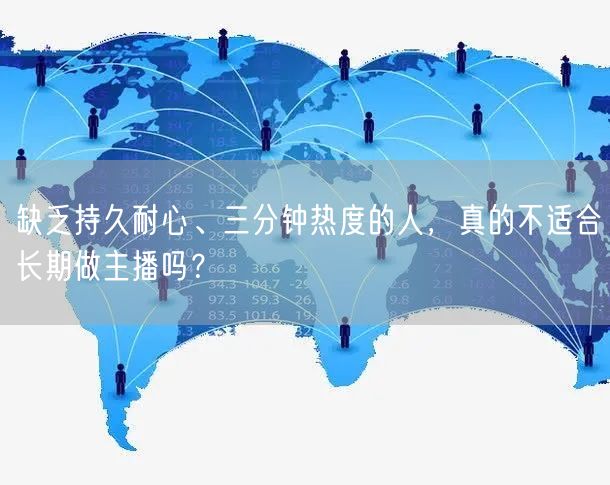 缺乏持久耐心、三分钟热度的人，真的不适合长期做主播吗？