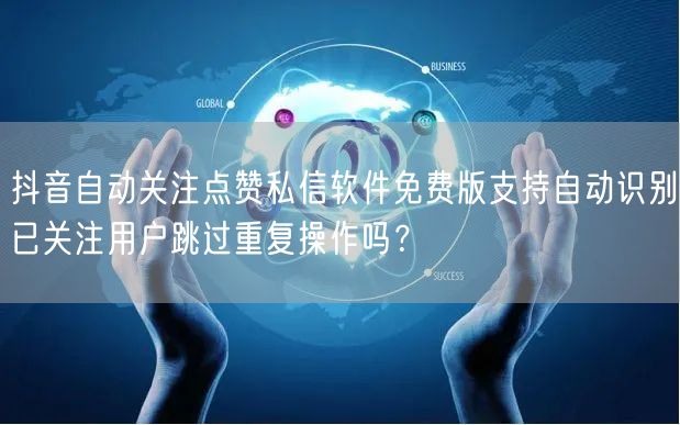 抖音自动关注点赞私信软件免费版支持自动识别已关注用户跳过重复操作吗？
