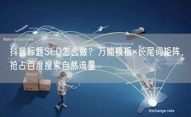 抖音标题SEO怎么做？万能模板×长尾词矩阵，抢占百度搜索自然流量