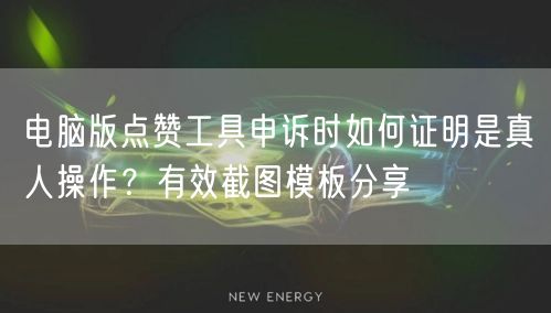 电脑版点赞工具申诉时如何证明是真人操作？有效截图模板分享