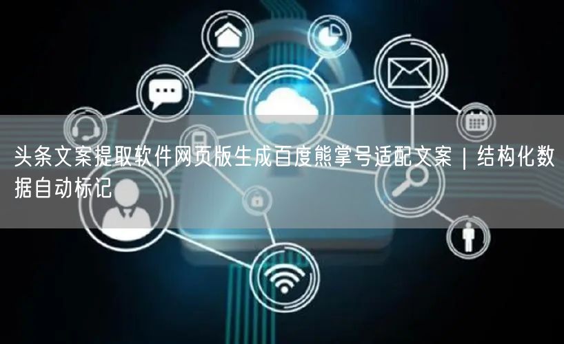 头条文案提取软件网页版生成百度熊掌号适配文案｜结构化数据自动标记